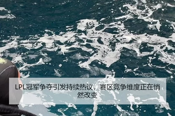 LPL冠军争夺引发持续热议,赛区竞争维度正在悄然改变