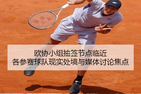 欧协小组抽签节点临近 各参赛球队现实处境与媒体讨论焦点